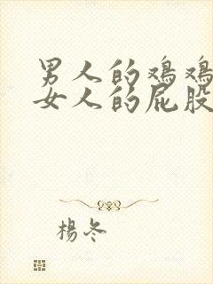 男人的鸡鸡插在女人的屁股里