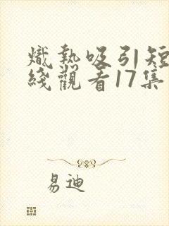 炽热吸引短剧在线观看17集