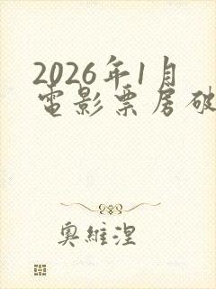 2026年1月电影票房破10亿