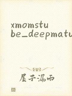 xmomstube_deepmaturepornvideos