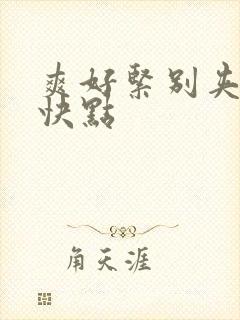 爽好紧别夹人妻快点