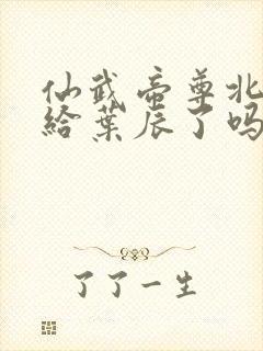 仙武帝尊北圣嫁给叶辰了吗