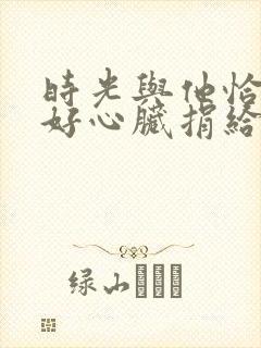 时光与他恰是正好心脏捐给了谁?