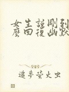 女生说刚到家怎么回复幽默