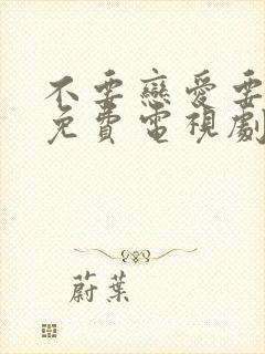 不要恋爱要结婚免费电视剧