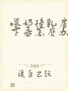 喂奶后乳房干瘪下垂怎么办