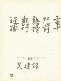 近期热门电视剧排行榜前十名封面