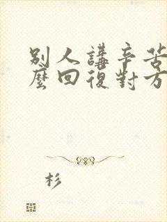 别人讲辛苦了怎么回复对方