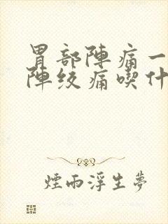 胃部阵痛一阵一阵绞痛吃什么药