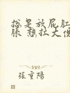 总是放屁肛门坠胀 想拉大便