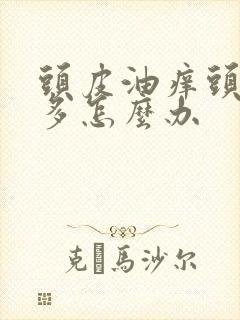 头皮油痒头皮屑多怎么办