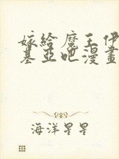 嫁给魔王伊伏洛基亚吧漫画