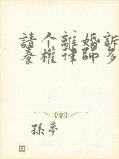 请个离婚诉讼抚养权律师多少钱