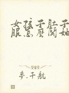 女孩子肚子不舒服怎么哄她开心