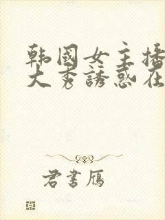 韩国女主播青草大秀诱惑在线观看