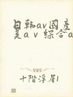 日韩av国产欧美aⅴ综合av