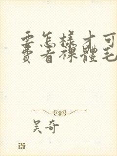 要怎样才可以免费看裸体毛片