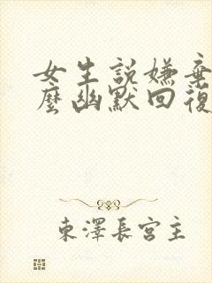 女生说嫌弃她怎么幽默回复