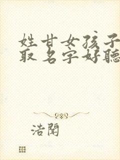 姓甘女孩子怎么取名字好听