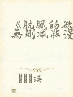 《肮脏的欲漫》无删减版漫画