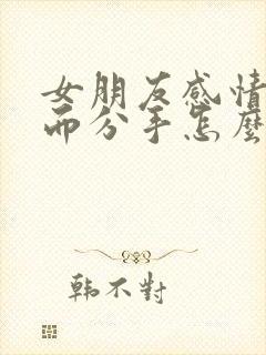 女朋友感情淡了而分手怎么挽回