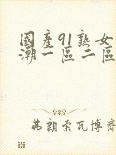 国产91熟女高潮一区二区三区