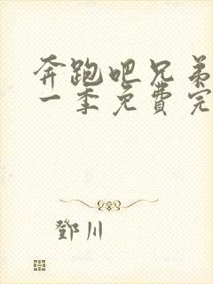 奔跑吧兄弟第十一季免费完整版