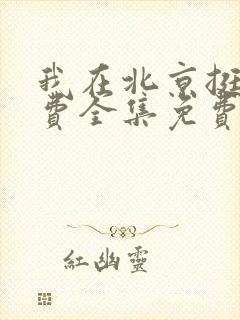 我在北京挺好免费全集免费观看西瓜