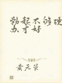 勃起不够硬怎么办才好