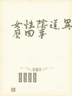 女性阴道异味怎么回事