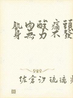 肌肉酸痛头疼浑身无力不发烧