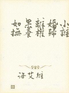 如果离婚小孩的抚养权归谁