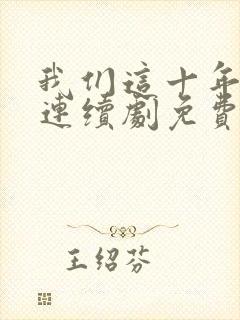 我们这十年热爱连续剧免费观看全集