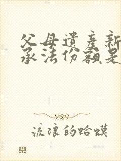 父母遗产新的继承法份额是多少