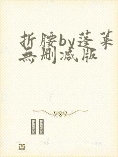 折腰by蓬莱客无删减版