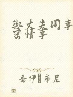 与丈夫同事的秘密情事