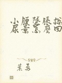 小腹坠胀总是有尿意怎么回事