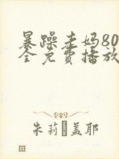 暴躁老妈80集全免费播放