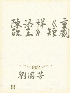 陈添祥《重生摄政王》短剧免费观看