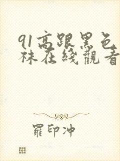 91高跟黑色丝袜在线观看