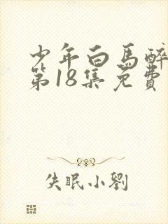 少年白马醉春风第18集免费播放