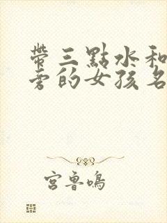 带三点水和金字旁的女孩名字