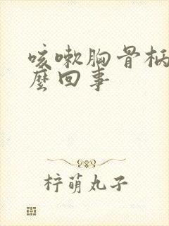 咳嗽胸骨柄疼怎么回事