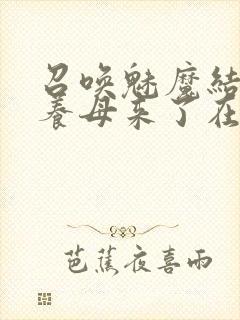 召唤魅魔结果是养母来了在线第二集