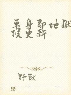 单身即地狱啥时候更新