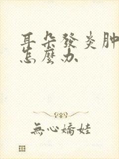 耳朵发炎肿了疼怎么办