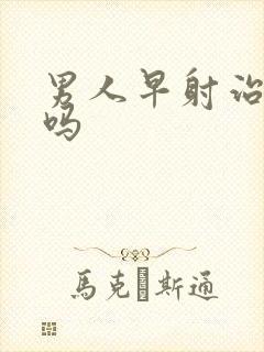 男人早射治的好吗