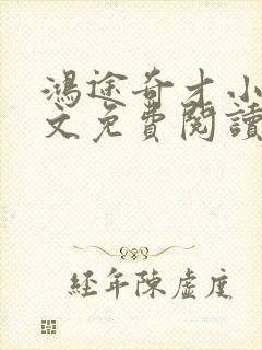 鸿途奇才小说全文免费阅读陆羽刘云峰