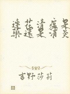 连花清瘟是感冒药还是消炎药