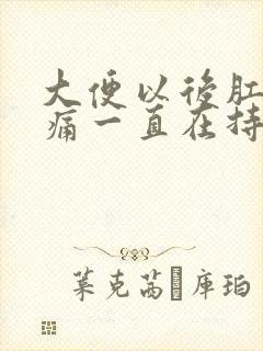 大便以后肛门疼痛一直在持续着痛什么原因